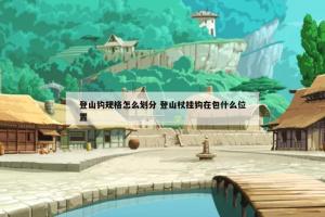 登山钩规格怎么划分 登山杖挂钩在包什么位置