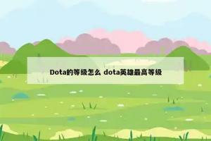 Dota的等级怎么 dota英雄最高等级