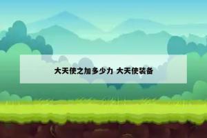 大天使之加多少力 大天使装备