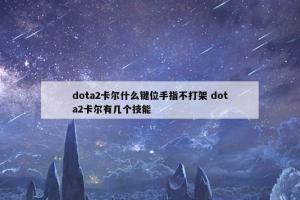 dota2卡尔什么键位手指不打架 dota2卡尔有几个技能