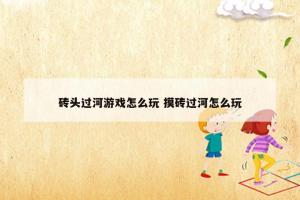 砖头过河游戏怎么玩 摸砖过河怎么玩