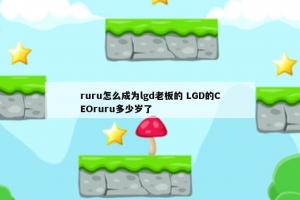 ruru怎么成为lgd老板的 LGD的CEOruru多少岁了
