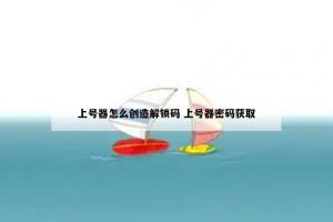 上号器怎么创造解锁码 上号器密码获取
