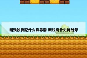 断残蚀骨配什么异界套 断残腐骨史诗战斧