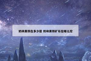 奶块黑铁在多少层 奶块黑铁矿石在哪儿挖