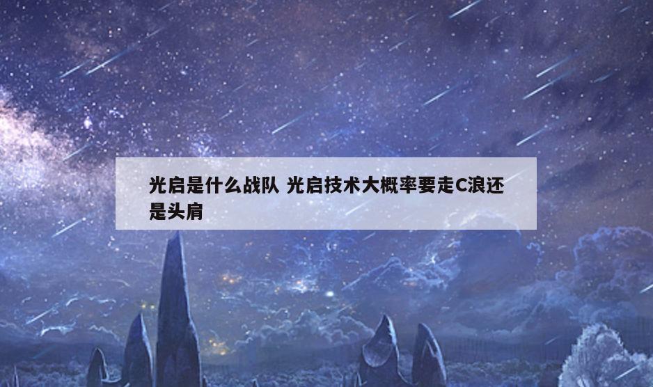 光启是什么战队 光启技术大概率要走C浪还是头肩
