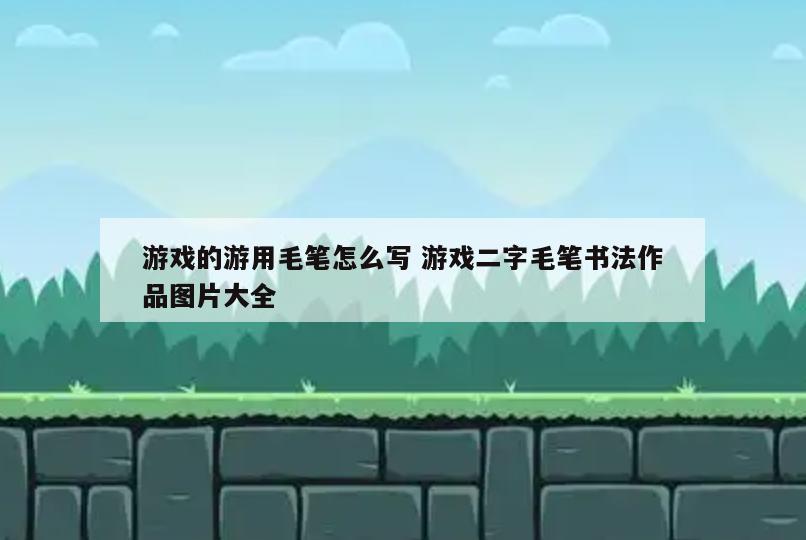 游戏的游用毛笔怎么写 游戏二字毛笔书法作品图片大全