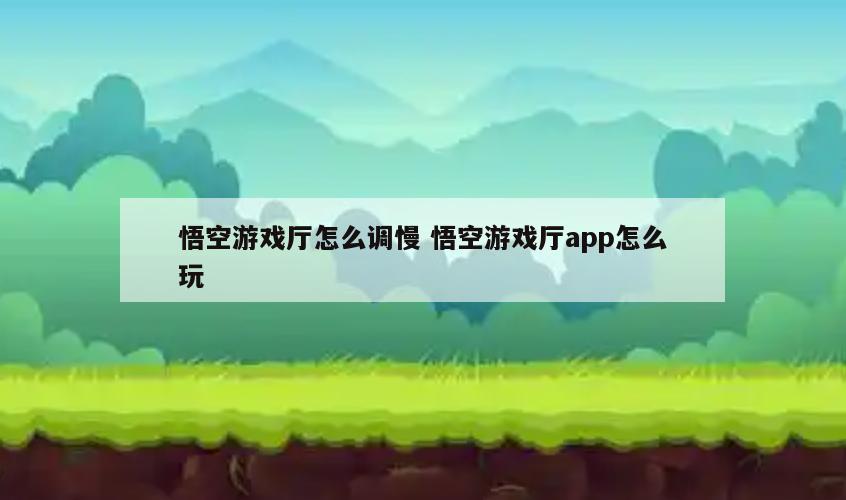 悟空游戏厅怎么调慢 悟空游戏厅app怎么玩