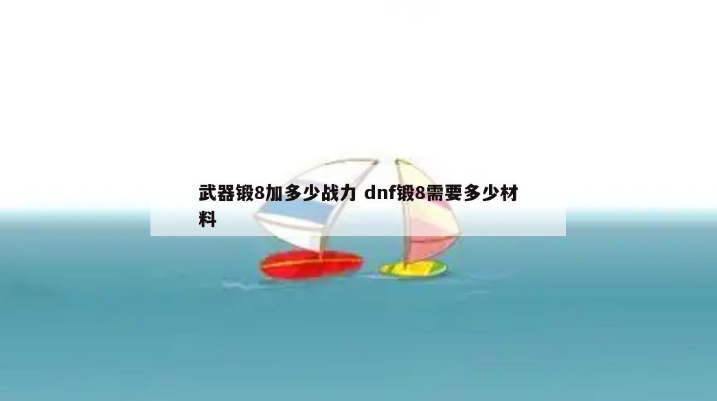 武器锻8加多少战力 dnf锻8需要多少材料