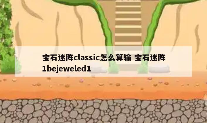 宝石迷阵classic怎么算输 宝石迷阵1bejeweled1