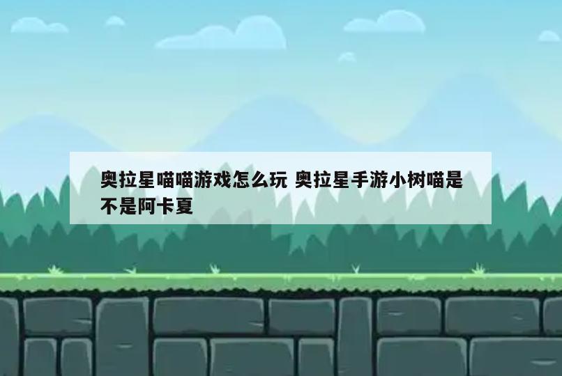 奥拉星喵喵游戏怎么玩 奥拉星手游小树喵是不是阿卡夏