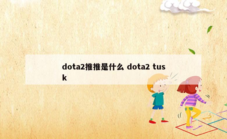 dota2推推是什么 dota2 tusk