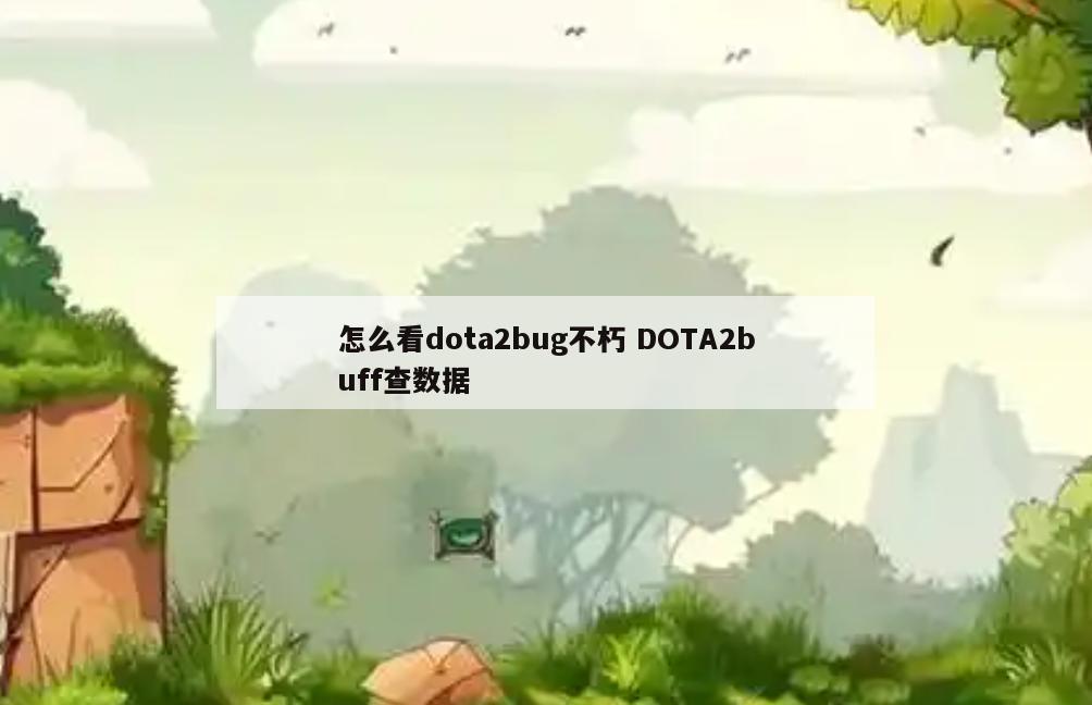 怎么看dota2bug不朽 DOTA2buff查数据