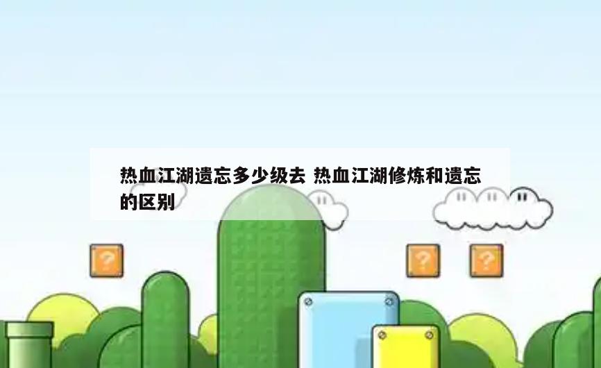 热血江湖遗忘多少级去 热血江湖修炼和遗忘的区别
