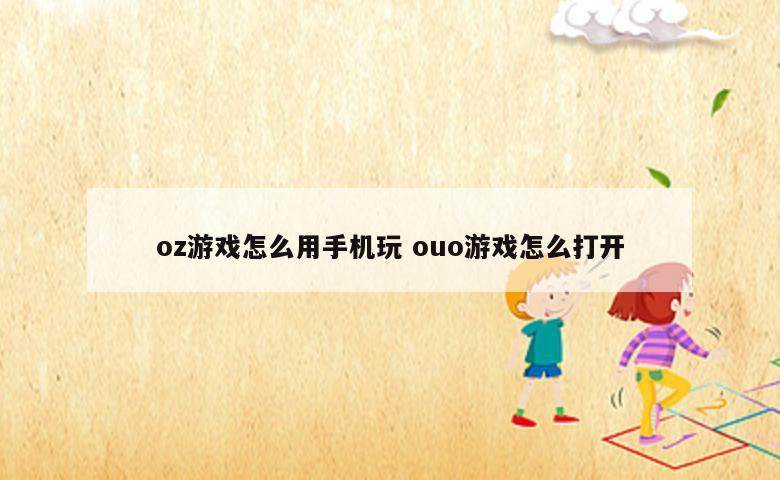 oz游戏怎么用手机玩 ouo游戏怎么打开