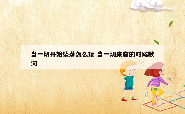 当一切开始坠落怎么玩 当一切来临的时候歌词
