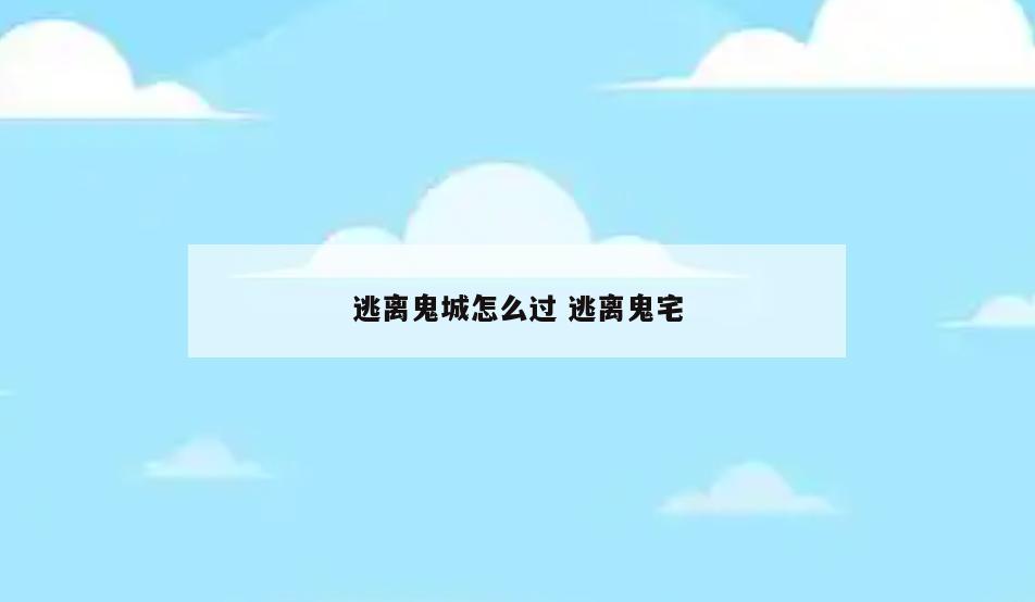 逃离鬼城怎么过 逃离鬼宅