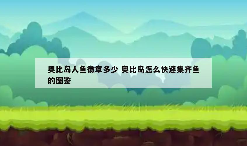 奥比岛人鱼徽章多少 奥比岛怎么快速集齐鱼的图鉴