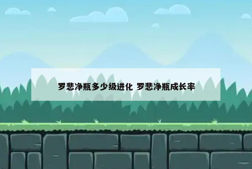 罗悲净瓶多少级进化 罗悲净瓶成长率
