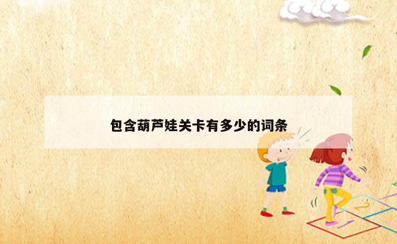 包含葫芦娃关卡有多少的词条