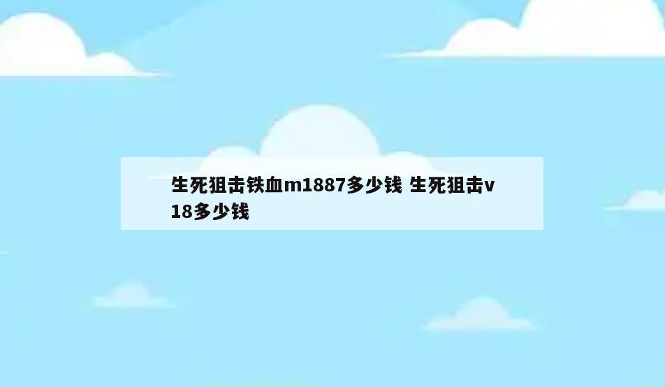 生死狙击铁血m1887多少钱 生死狙击v18多少钱