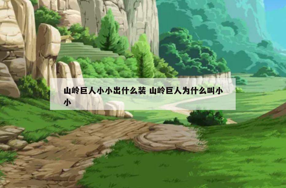 山岭巨人小小出什么装 山岭巨人为什么叫小小