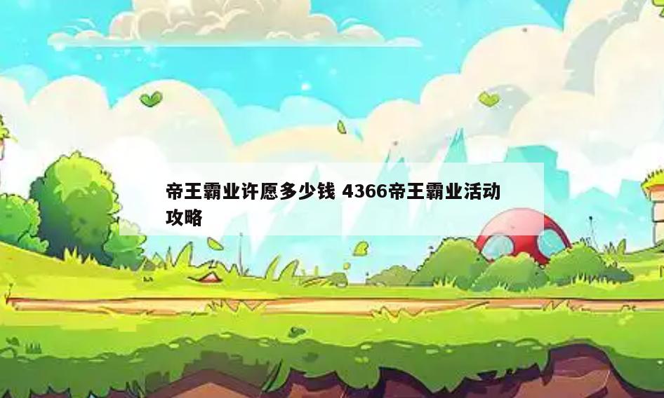 帝王霸业许愿多少钱 4366帝王霸业活动攻略