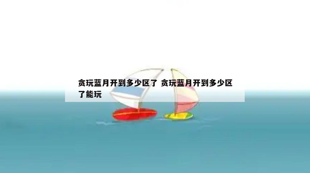 贪玩蓝月开到多少区了 贪玩蓝月开到多少区了能玩