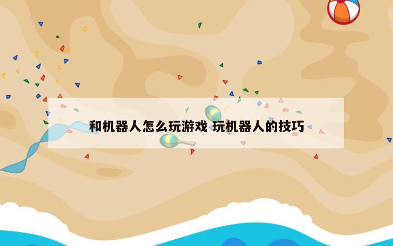 和机器人怎么玩游戏 玩机器人的技巧
