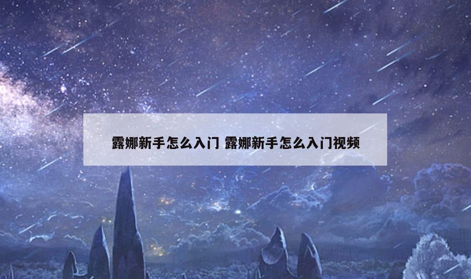 露娜新手怎么入门 露娜新手怎么入门视频