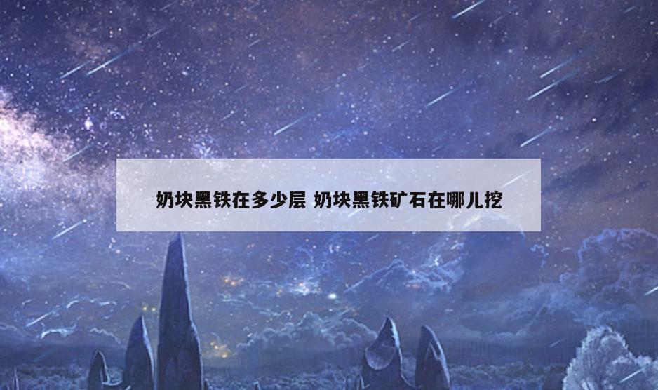 奶块黑铁在多少层 奶块黑铁矿石在哪儿挖