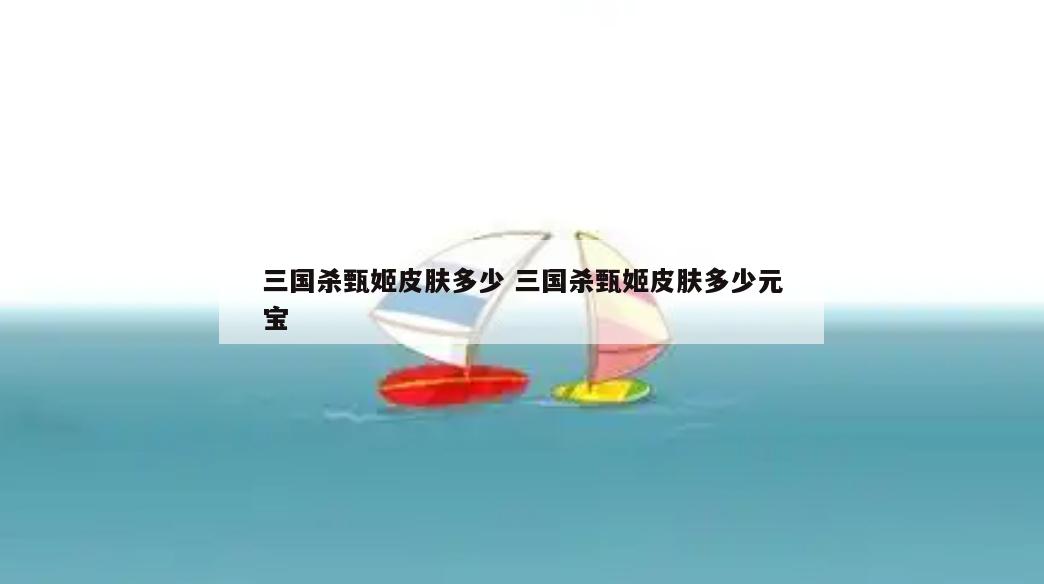 三国杀甄姬皮肤多少 三国杀甄姬皮肤多少元宝