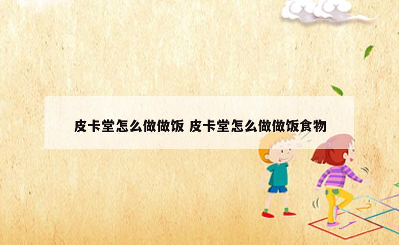 皮卡堂怎么做做饭 皮卡堂怎么做做饭食物