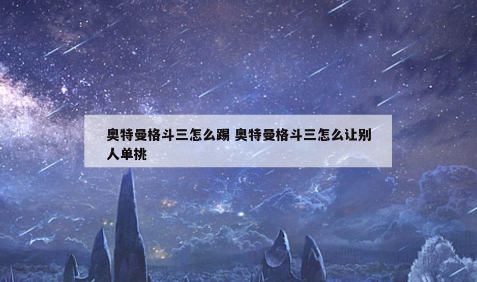 奥特曼格斗三怎么踢 奥特曼格斗三怎么让别人单挑