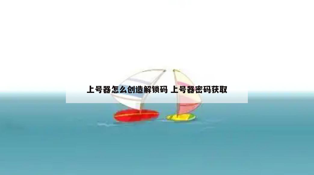 上号器怎么创造解锁码 上号器密码获取