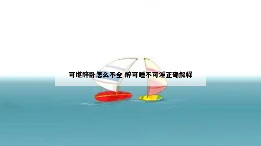 可堪醉卧怎么不全 醉可睡不可淫正确解释
