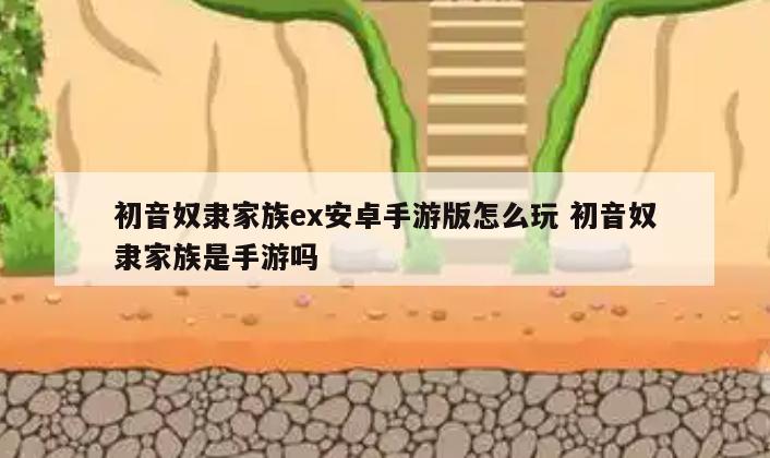初音奴隶家族ex安卓手游版怎么玩 初音奴隶家族是手游吗