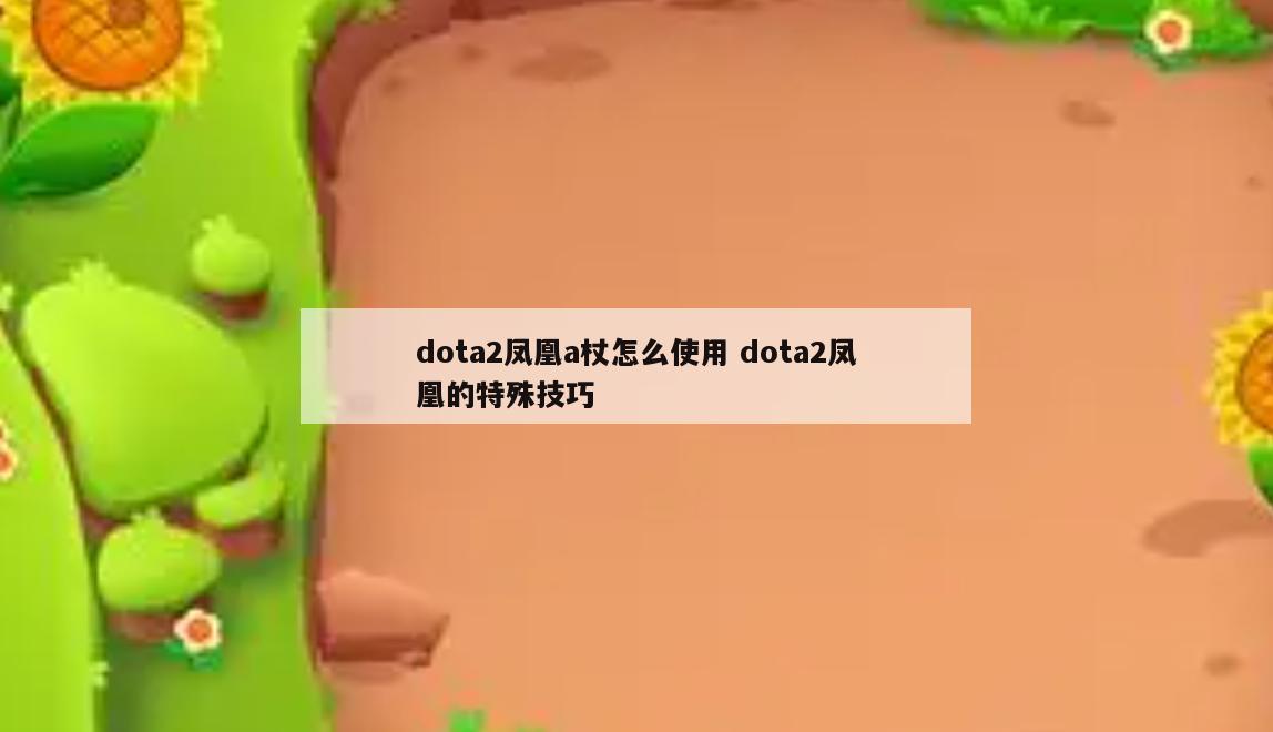 dota2凤凰a杖怎么使用 dota2凤凰的特殊技巧
