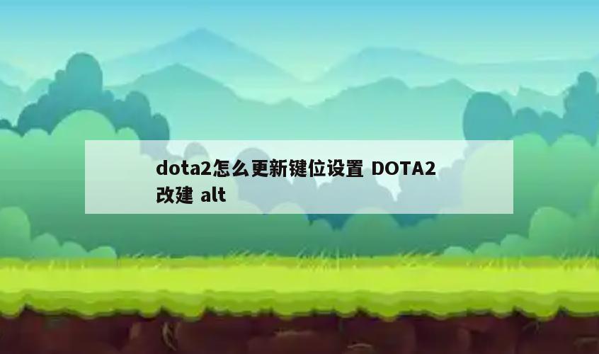 dota2怎么更新键位设置 DOTA2 改建 alt