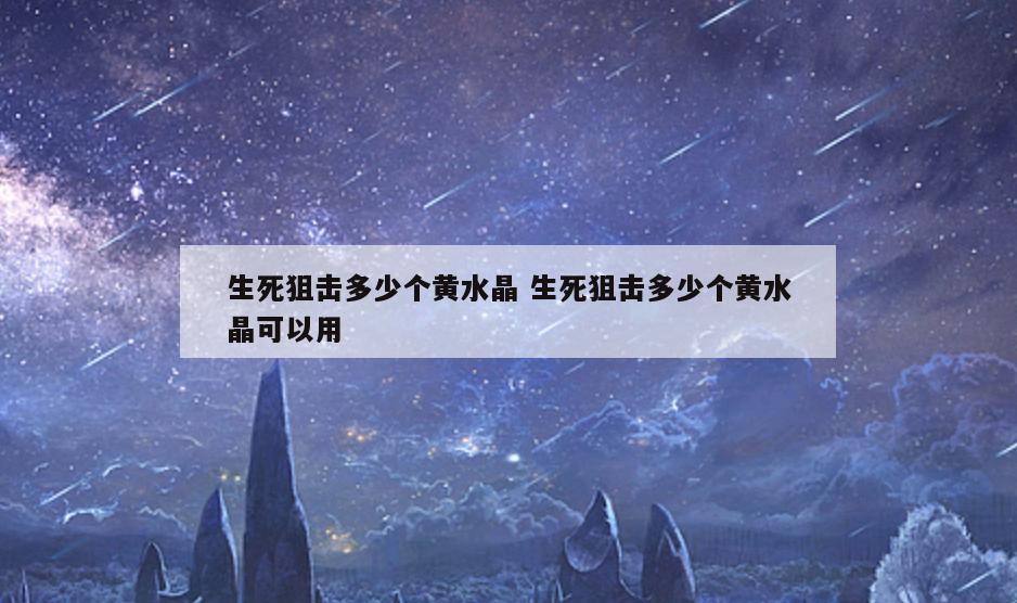 生死狙击多少个黄水晶 生死狙击多少个黄水晶可以用