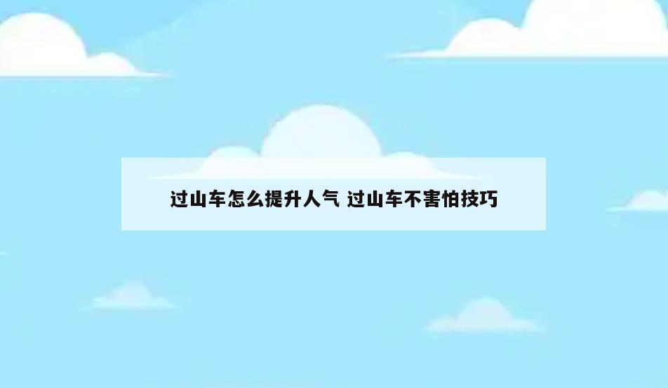 过山车怎么提升人气 过山车不害怕技巧