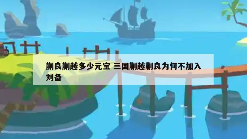 蒯良蒯越多少元宝 三国蒯越蒯良为何不加入刘备
