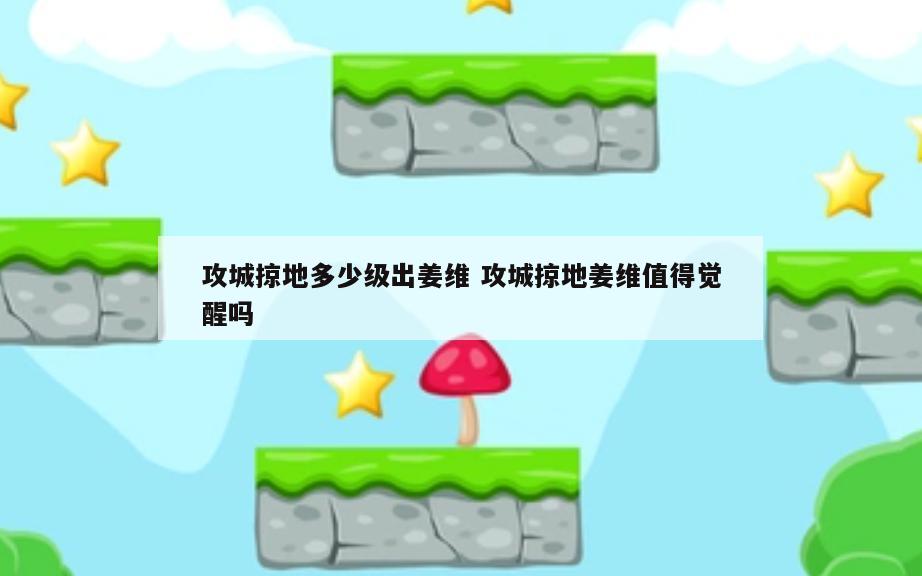 攻城掠地多少级出姜维 攻城掠地姜维值得觉醒吗