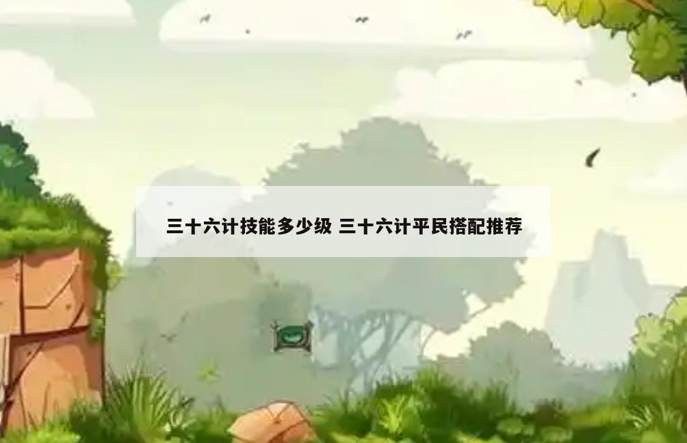 三十六计技能多少级 三十六计平民搭配推荐